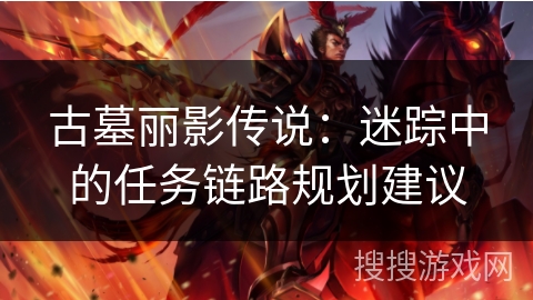 古墓丽影传说：迷踪中的任务链路规划建议