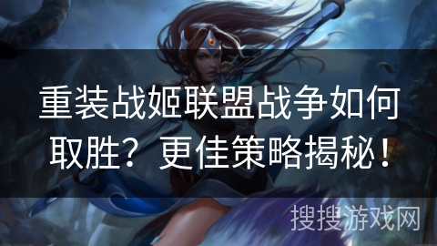 重装战姬联盟战争如何取胜？更佳策略揭秘！