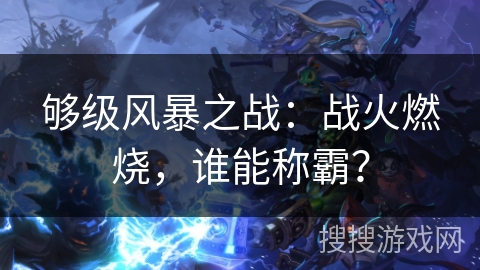 够级风暴之战：战火燃烧，谁能称霸？