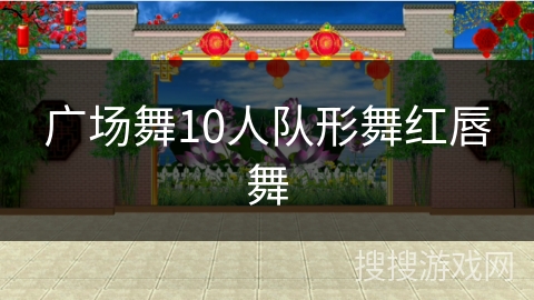 广场舞10人队形舞红唇舞