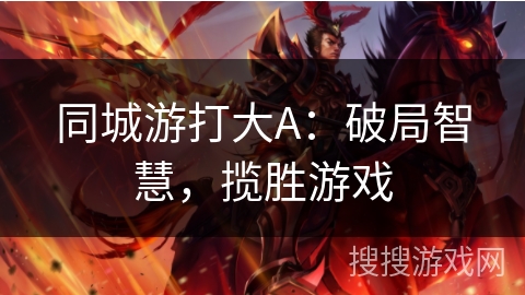 同城游打大A：破局智慧，揽胜游戏