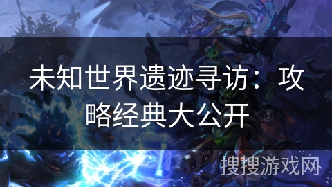 未知世界遗迹寻访:攻略经典大公开 未知世界遗迹寻访:攻略经典大公开