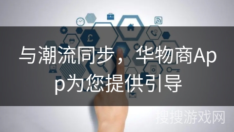 与潮流同步，华物商App为您提供引导