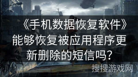 《手机数据恢复软件》能够恢复被应用程序更新删除的短信吗？