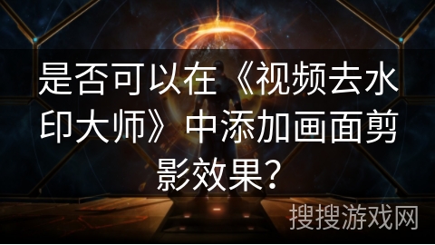 是否可以在《视频去水印大师》中添加画面剪影效果? 是否可以在《视频去水印大师》中添加画面剪影效果?