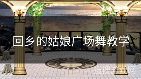 回乡的姑娘广场舞教学 回乡的姑娘广场舞教学