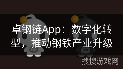 卓钢链App：数字化转型，推动钢铁产业升级