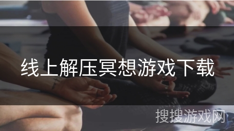 线上解压冥想游戏下载 线上解压冥想游戏下载