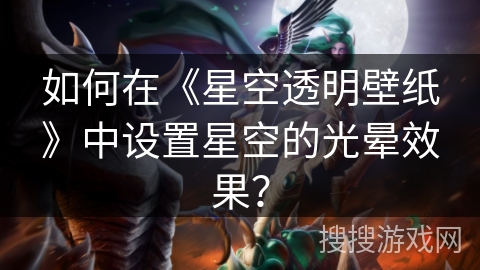 如何在《星空透明壁纸》中设置星空的光晕效果? 如何在《星空透明壁纸》中设置星空的光晕效果?