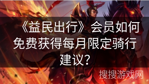 《益民出行》会员如何免费获得每月限定骑行建议？