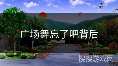 广场舞忘了吧背后 广场舞忘了吧背后