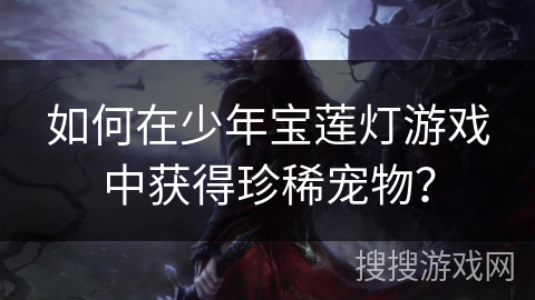 如何在少年宝莲灯游戏中获得珍稀宠物？