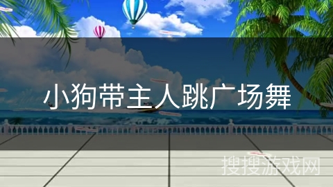 小狗带主人跳广场舞