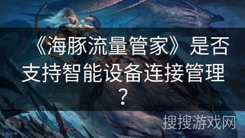《海豚流量管家》是否支持智能设备连接管理？