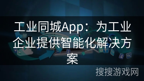工业同城App:为工业企业提供智能化解决方案 工业同城App:为工业企业提供智能化解决方案