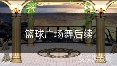 篮球广场舞后续
