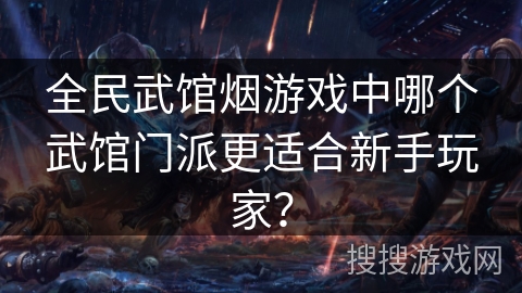 全民武馆烟游戏中哪个武馆门派更适合新手玩家？