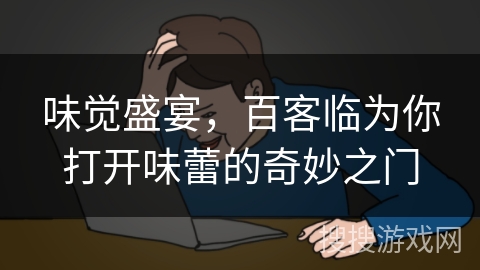 味觉盛宴,百客临为你打开味蕾的奇妙之门 味觉盛宴,百客临为你打开味蕾的奇妙之门