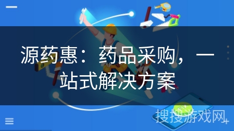 源药惠：药品采购，一站式解决方案