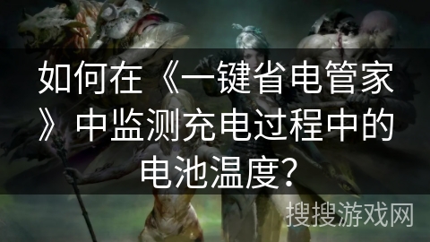 如何在《一键省电管家》中监测充电过程中的电池温度？
