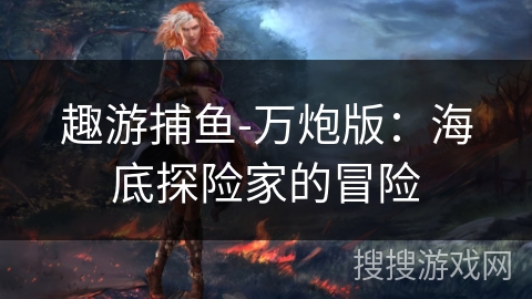 趣游捕鱼-万炮版：海底探险家的冒险