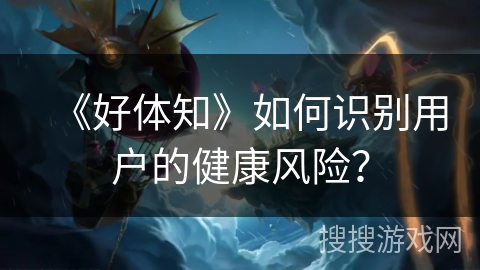 《好体知》如何识别用户的健康风险？