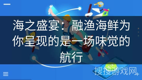 海之盛宴：融渔海鲜为你呈现的是一场味觉的航行
