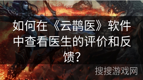 如何在《云鹊医》软件中查看医生的评价和反馈？