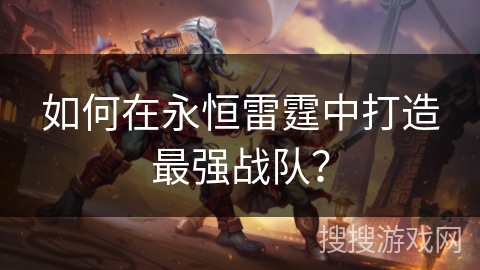 如何在永恒雷霆中打造最强战队？