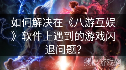 如何解决在《八游互娱》软件上遇到的游戏闪退问题？