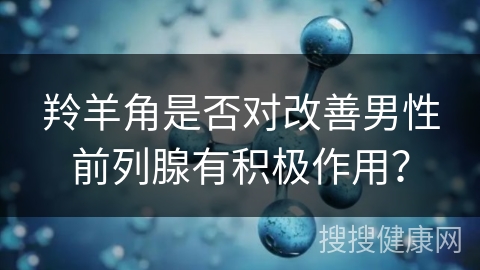 羚羊角是否对改善男性前列腺有积极作用？