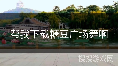 帮我下载糖豆广场舞啊