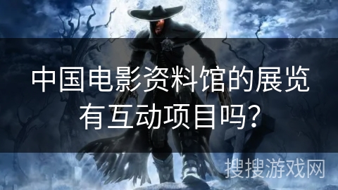 中国电影资料馆的展览有互动项目吗？