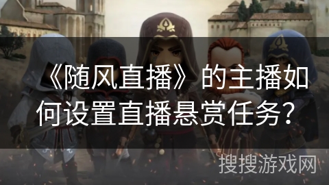《随风直播》的主播如何设置直播悬赏任务？