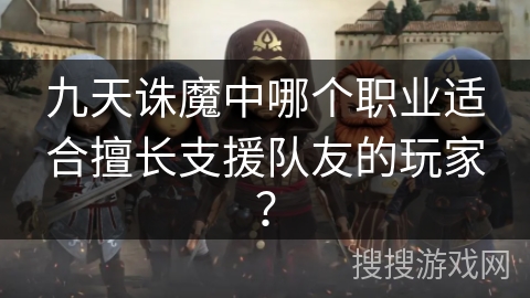九天诛魔中哪个职业适合擅长支援队友的玩家？