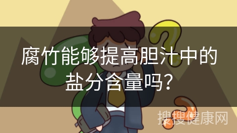 腐竹能够提高胆汁中的盐分含量吗？