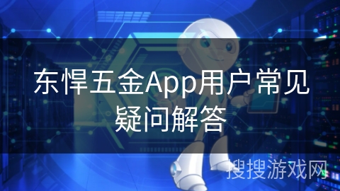 东悍五金App用户常见疑问解答