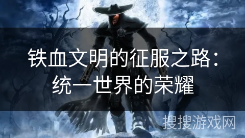 铁血文明的征服之路：统一世界的荣耀