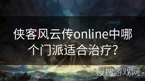 侠客风云传online中哪个门派适合治疗？