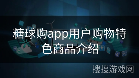 糖球购app用户购物特色商品介绍