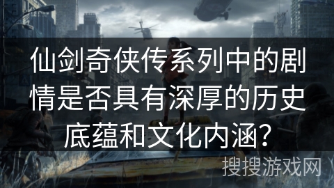 仙剑奇侠传系列中的剧情是否具有深厚的历史底蕴和文化内涵？