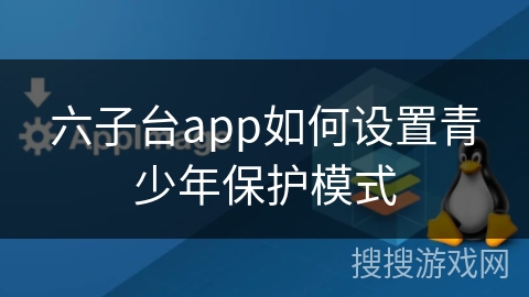 六子台app如何设置青少年保护模式