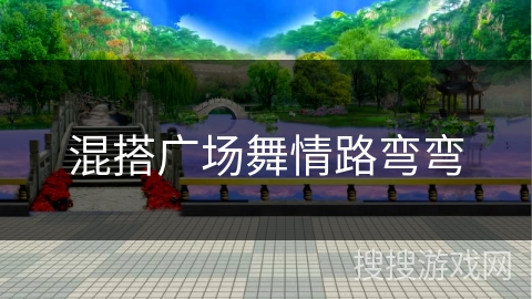 混搭广场舞情路弯弯