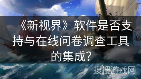《新视界》软件是否支持与在线问卷调查工具的集成？