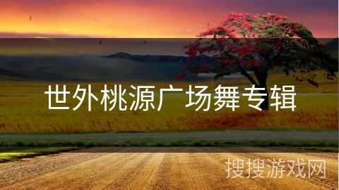 世外桃源广场舞专辑