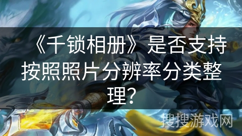 《千锁相册》是否支持按照照片分辨率分类整理？