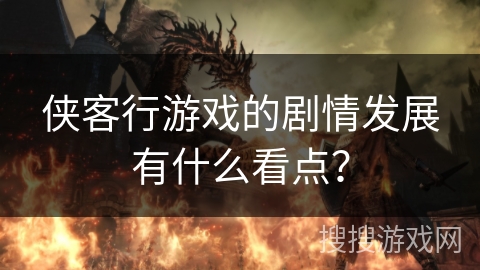 侠客行游戏的剧情发展有什么看点？