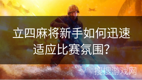 立四麻将新手如何迅速适应比赛氛围？