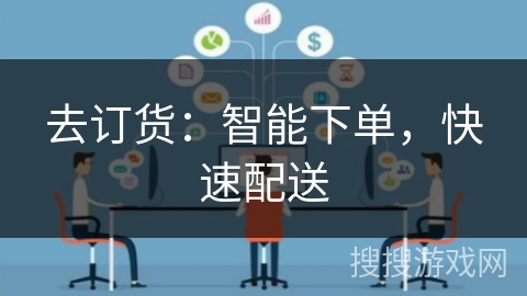 去订货：智能下单，快速配送