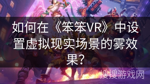 如何在《笨笨VR》中设置虚拟现实场景的雾效果？